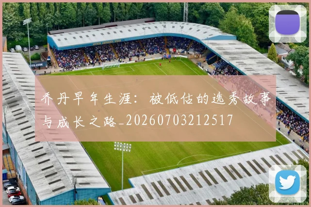 乔丹早年生涯:被低估的选秀故事与成长之路_20260703212517