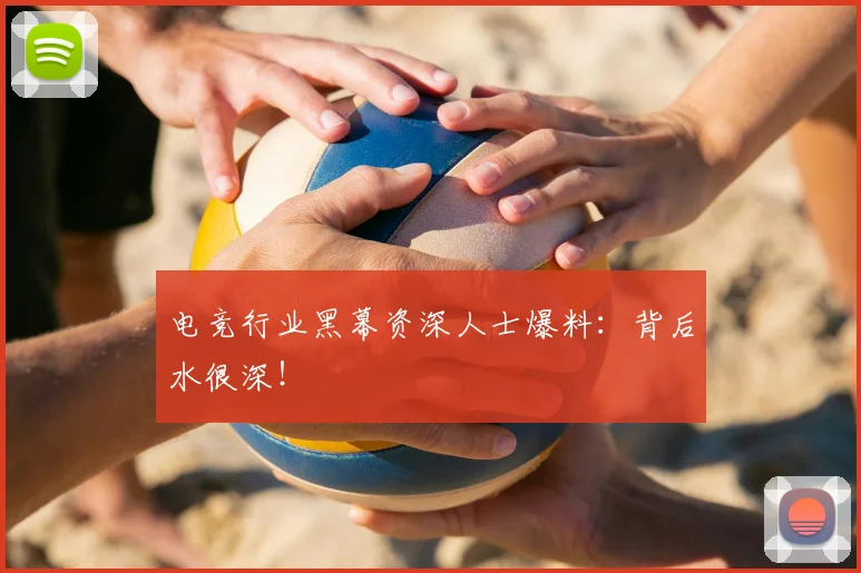 电竞行业黑幕资深人士爆料:背后水很深!