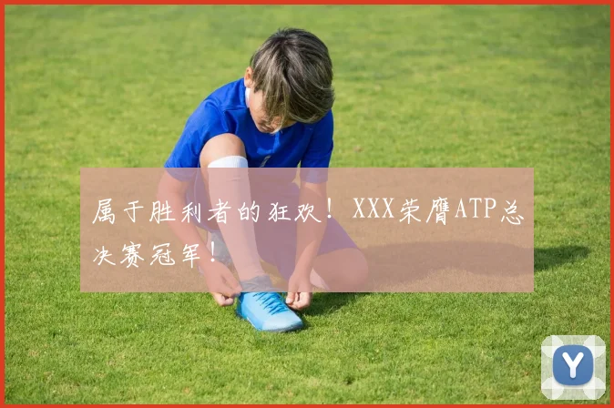 属于胜利者的狂欢！XXX荣膺ATP总决赛冠军！