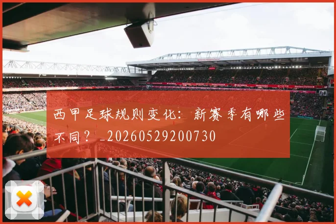 西甲足球规则变化:新赛季有哪些不同?_20260529200730