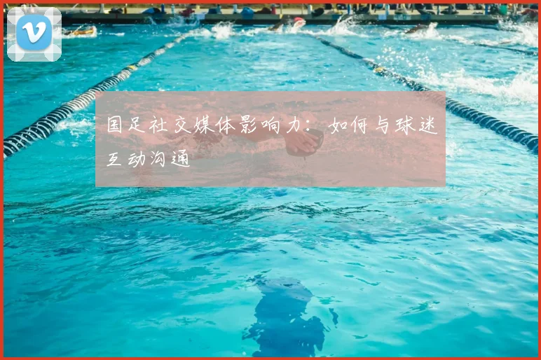 国足社交媒体影响力:如何与球迷互动沟通