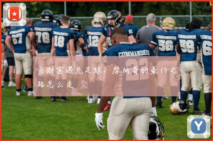 当财富遇见足球，摩纳哥的豪门之路怎么走