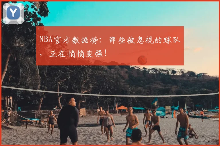 NBA官方数据榜:那些被忽视的球队,正在悄悄变强!