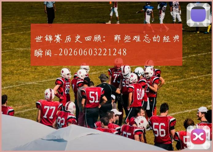 世锦赛历史回顾:那些难忘的经典瞬间_20260603221248