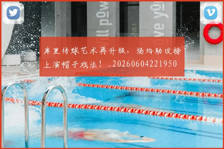 库里传球艺术再升级，场均助攻榜上演帽子戏法！_20260604221950