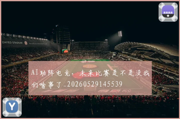 AI助阵电竞，未来比赛是不是没我们啥事了_20260529145539