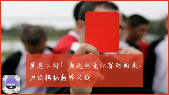 屏息以待!奥运电竞比赛时间表,为你揭秘巅峰之战