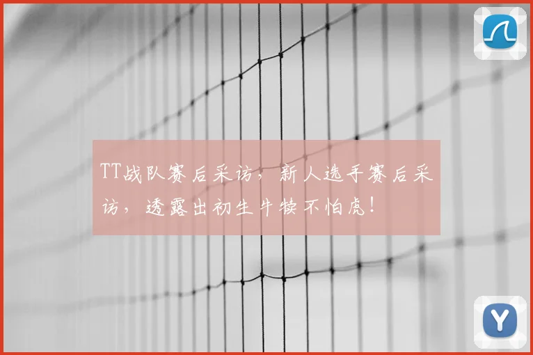 TT战队赛后采访,新人选手赛后采访,透露出初生牛犊不怕虎!