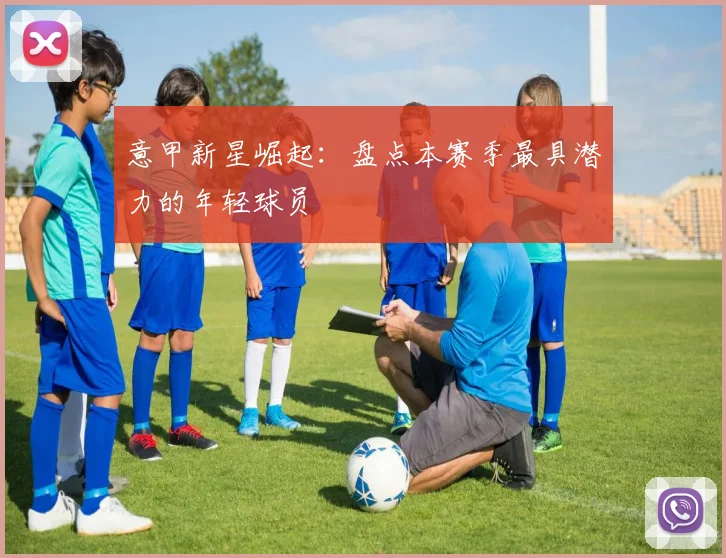 意甲新星崛起:盘点本赛季最具潜力的年轻球员