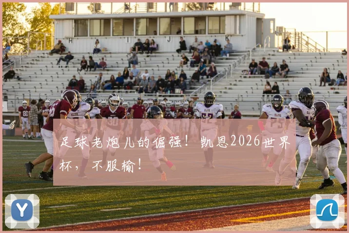 足球老炮儿的倔强!凯恩2026世界杯,不服输!