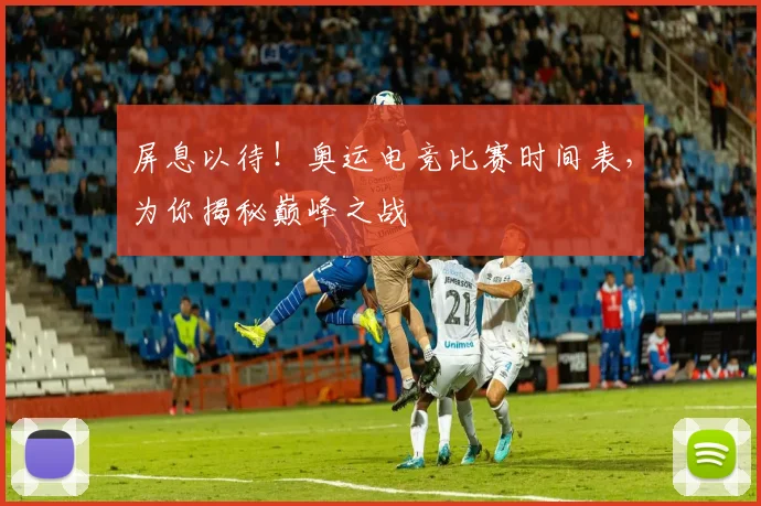 屏息以待！奥运电竞比赛时间表，为你揭秘巅峰之战