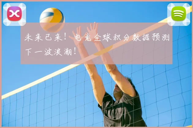 未来已来!电竞全球积分数据预测下一波浪潮!