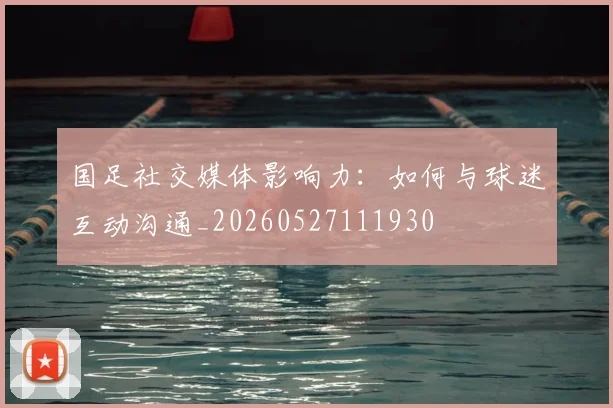 国足社交媒体影响力：如何与球迷互动沟通_20260527111930