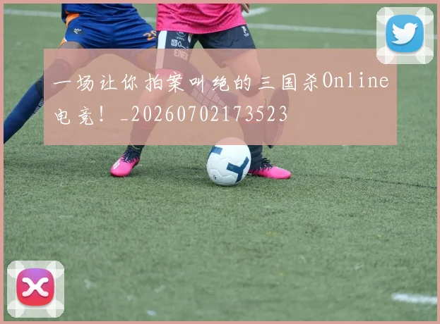 一场让你拍案叫绝的三国杀Online电竞!_20260702173523