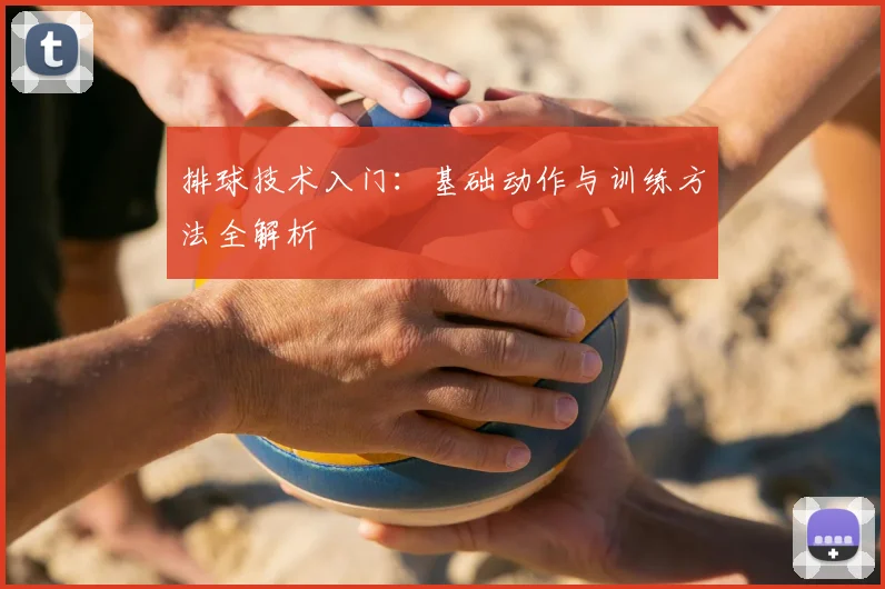 排球技术入门：基础动作与训练方法全解析