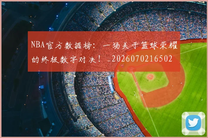 NBA官方数据榜:一场关于篮球荣耀的终极数字对决!_20260702165027