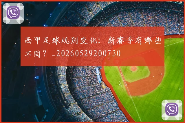 西甲足球规则变化：新赛季有哪些不同？_20260529200730
