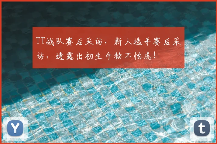 TT战队赛后采访，新人选手赛后采访，透露出初生牛犊不怕虎！