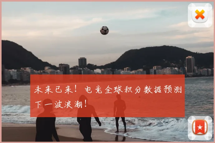 未来已来!电竞全球积分数据预测下一波浪潮!