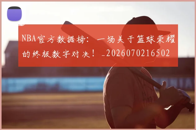 NBA官方数据榜:一场关于篮球荣耀的终极数字对决!_20260702165027