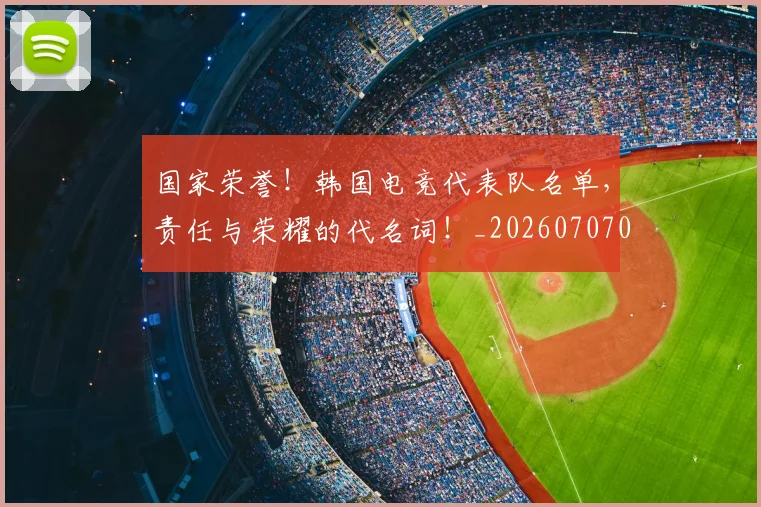 国家荣誉!韩国电竞代表队名单,责任与荣耀的代名词!_20260707013443