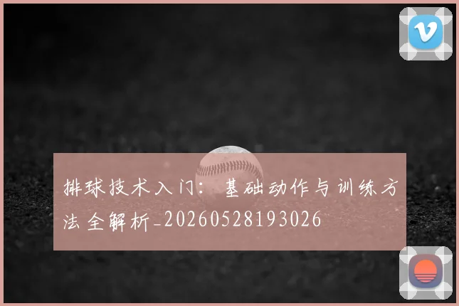 排球技术入门：基础动作与训练方法全解析_20260528193026