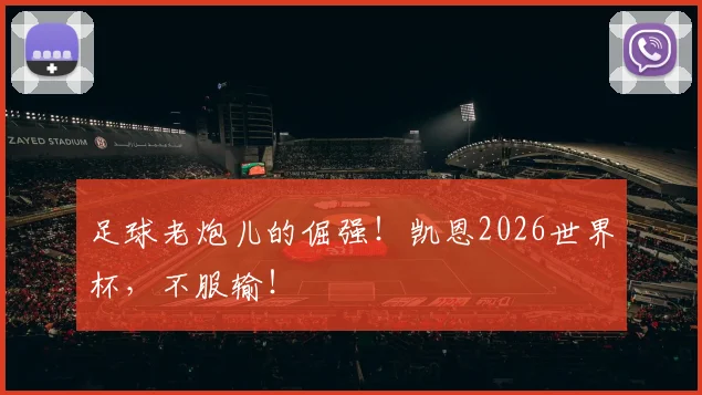 足球老炮儿的倔强!凯恩2026世界杯,不服输!